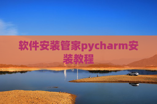 软件安装管家pycharm安装教程 软件安装管家pycharm安装教程